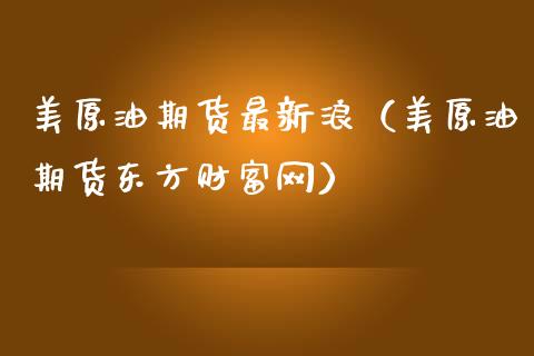 美原油期货最新浪（美原油期货东方财富网）_https://www.zcsm.com.cn_原油期货_第1张