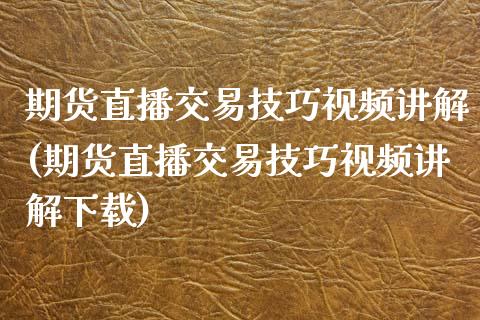 期货直播交易技巧视频讲解(期货直播交易技巧视频讲解下载)_https://www.zcsm.com.cn_期货行情_第1张