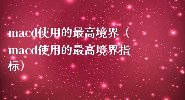 macd使用的最高境界（macd使用的最高境界指标）_https://www.zcsm.com.cn_期货培训_第1张