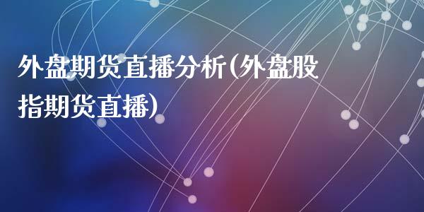 外盘期货直播分析(外盘股指期货直播)_https://www.zcsm.com.cn_期货百科_第1张