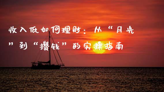 收入低如何理财：从“月光”到“攒钱”的实操指南_https://www.zcsm.com.cn_原油期货_第1张