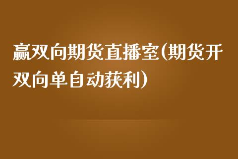 赢双向期货直播室(期货开双向单自动获利)_https://www.zcsm.com.cn_期货百科_第1张