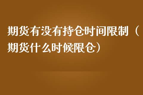 期货有没有持仓时间限制（期货什么时候限仓）_https://www.zcsm.com.cn_期货交易_第1张