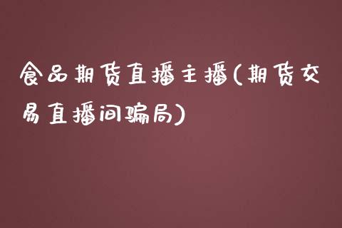 食品期货直播主播(期货交易直播间骗局)_https://www.zcsm.com.cn_期货百科_第1张