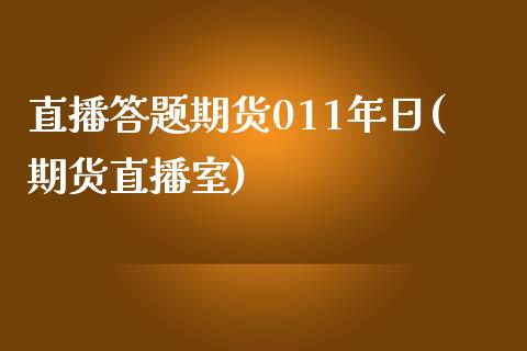 直播答题期货011年日(期货直播室)_https://www.zcsm.com.cn_期货培训_第1张