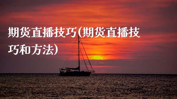 期货直播技巧(期货直播技巧和方法)_https://www.zcsm.com.cn_期货百科_第1张