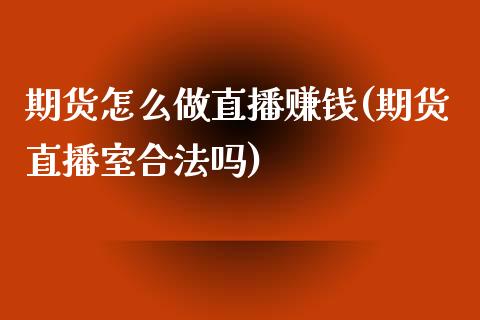 期货怎么做直播赚钱(期货直播室合法吗)_https://www.zcsm.com.cn_期货培训_第1张