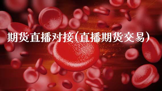 期货直播对接(直播期货交易)_https://www.zcsm.com.cn_期货百科_第1张