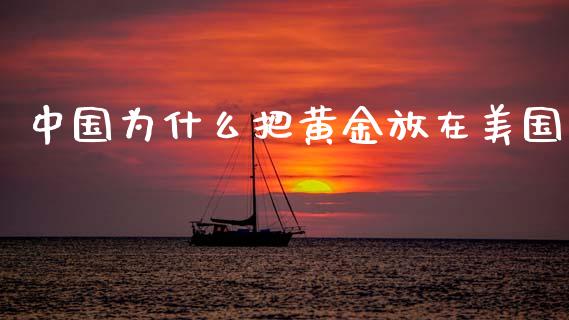 中国为什么把黄金放在美国_https://www.zcsm.com.cn_期货百科_第1张