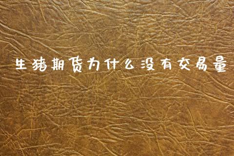 生猪期货为什么没有交易量_https://www.zcsm.com.cn_期货百科_第1张
