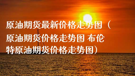 原油期货最新价格走势图（原油期货价格走势图 布伦特原油期货价格走势图）_https://www.zcsm.com.cn_原油期货_第1张