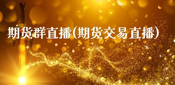 期货群直播(期货交易直播)_https://www.zcsm.com.cn_期货百科_第1张