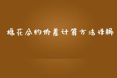 棉花合约价差计算方法详解_https://www.zcsm.com.cn_期货百科_第1张