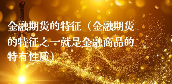 金融期货的特征（金融期货的特征之一就是金融商品的特有性质）_https://www.zcsm.com.cn_期货行情_第1张