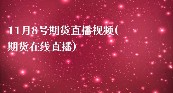 11月8号期货直播视频(期货在线直播)_https://www.zcsm.com.cn_期货百科_第1张