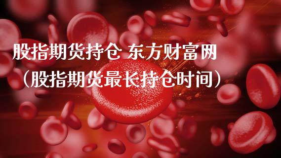 股指期货持仓 东方财富网（股指期货最长持仓时间）_https://www.zcsm.com.cn_期货交易_第1张