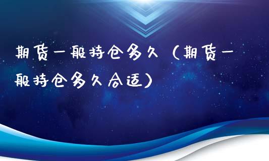 期货一般持仓多久（期货一般持仓多久合适）_https://www.zcsm.com.cn_期货交易_第1张