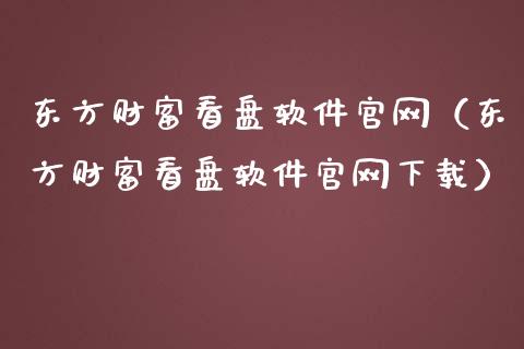 东方财富看盘软件官网（东方财富看盘软件官网下载）_https://www.zcsm.com.cn_原油期货_第1张