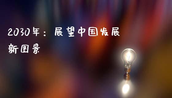 2030年：展望中国发展新图景_https://www.zcsm.com.cn_原油期货_第1张