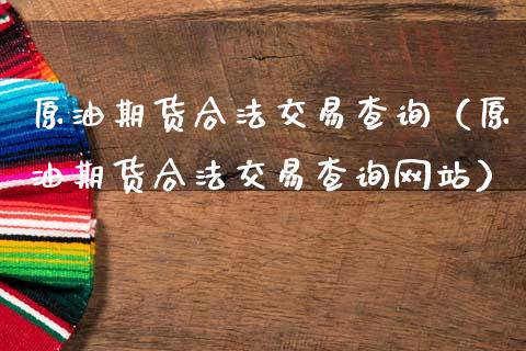 原油期货合法交易查询（原油期货合法交易查询网站）_https://www.zcsm.com.cn_期货行情_第1张