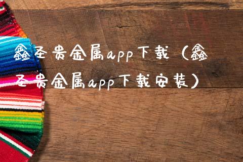 鑫圣贵金属app下载（鑫圣贵金属app下载安装）_https://www.zcsm.com.cn_原油期货_第1张