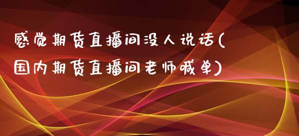 感觉期货直播间没人说话(国内期货直播间老师喊单)_https://www.zcsm.com.cn_期货喊单_第1张