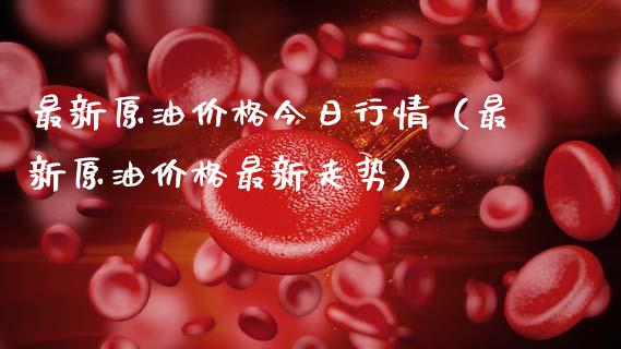 最新原油价格今日行情（最新原油价格最新走势）_https://www.zcsm.com.cn_原油期货_第1张