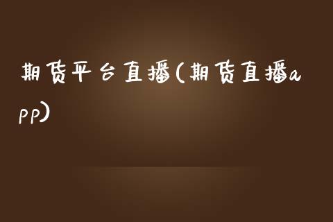 期货平台直播(期货直播app)_https://www.zcsm.com.cn_期货百科_第1张