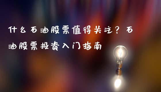 什么石油股票值得关注?石油股票投资入门指南_期货百科_第1张_期货百科_期货喊单_期货行情_期货交易_原油期货_期货培训 什么石油股票值得关注?石油股票投资入门指南_https://www.zcsm.com.cn_期货百科_第1张