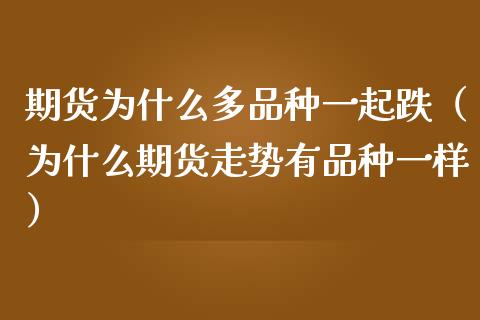 期货为什么多品种一起跌（为什么期货走势有品种一样）_https://www.zcsm.com.cn_期货喊单_第1张