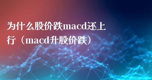 为什么股价跌macd还上行（macd升股价跌）_https://www.zcsm.com.cn_期货培训_第1张
