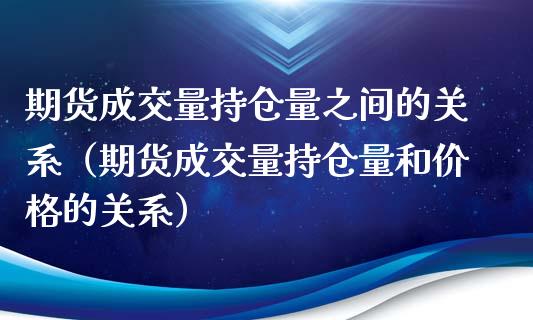 期货成交量持仓量之间的关系（期货成交量持仓量和价格的关系）_https://www.zcsm.com.cn_期货交易_第1张