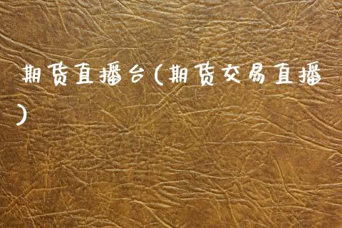 期货直播台(期货交易直播)_https://www.zcsm.com.cn_期货百科_第1张