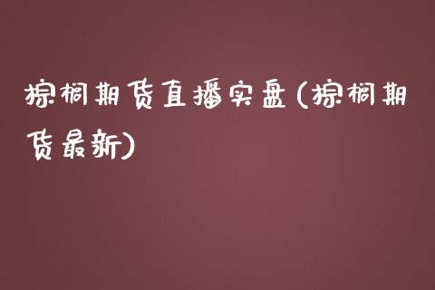棕榈期货直播实盘(棕榈期货最新)_https://www.zcsm.com.cn_期货培训_第1张