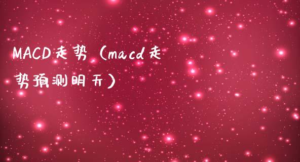 MACD走势（macd走势预测明天）_https://www.zcsm.com.cn_期货培训_第1张