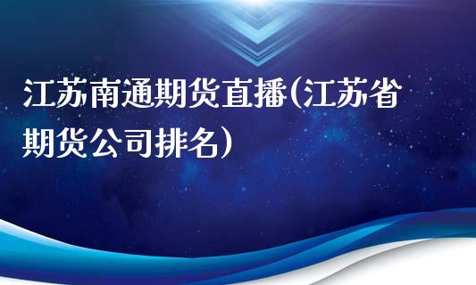 江苏南通期货直播(江苏省期货公司排名)_https://www.zcsm.com.cn_期货培训_第1张
