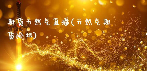 期货天然气直播(天然气期货论坛)_https://www.zcsm.com.cn_原油期货_第1张