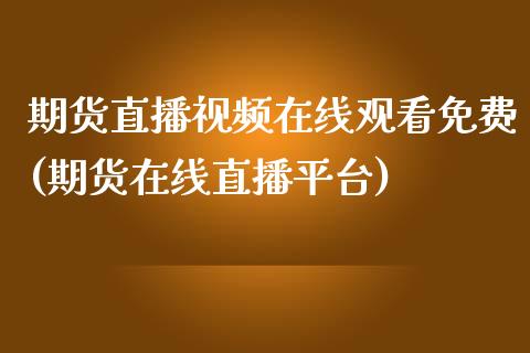 期货直播视频在线观看免费(期货在线直播平台)_https://www.zcsm.com.cn_期货行情_第1张