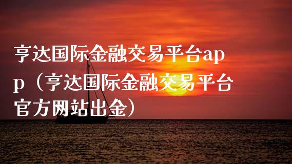亨达国际金融交易平台app（亨达国际金融交易平台官方网站出金）_https://www.zcsm.com.cn_原油期货_第1张