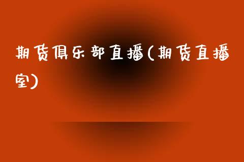 期货俱乐部直播(期货直播室)_https://www.zcsm.com.cn_期货百科_第1张