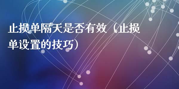 止损单隔天是否有效（止损单设置的技巧）_https://www.zcsm.com.cn_期货交易_第1张