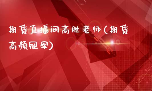 期货直播间高胜老师(期货高频冠军)_https://www.zcsm.com.cn_期货行情_第1张