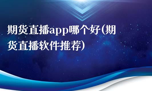 期货直播app哪个好(期货直播软件推荐)_https://www.zcsm.com.cn_期货百科_第1张