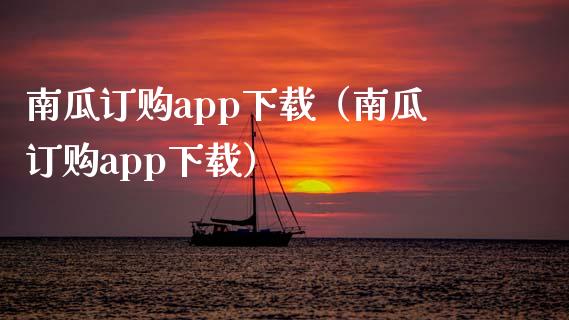 南瓜订购app下载（南瓜订购app下载）_https://www.zcsm.com.cn_原油期货_第1张
