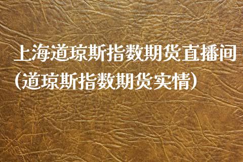 上海道琼斯指数期货直播间(道琼斯指数期货实情)_https://www.zcsm.com.cn_期货百科_第1张