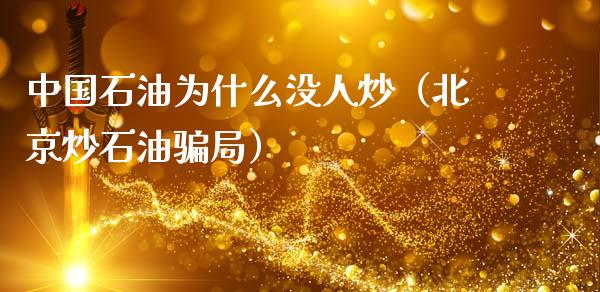 中国石油为什么没人炒（北京炒石油骗局）_https://www.zcsm.com.cn_期货培训_第1张