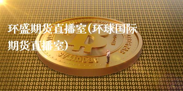 环盛期货直播室(环球国际期货直播室)_https://www.zcsm.com.cn_期货培训_第1张