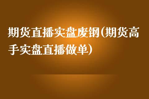 期货直播实盘废钢(期货高手实盘直播做单)_https://www.zcsm.com.cn_原油期货_第1张