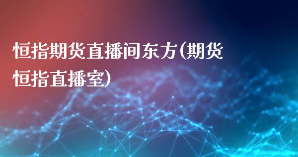 恒指期货直播间东方(期货恒指直播室)_https://www.zcsm.com.cn_期货百科_第1张