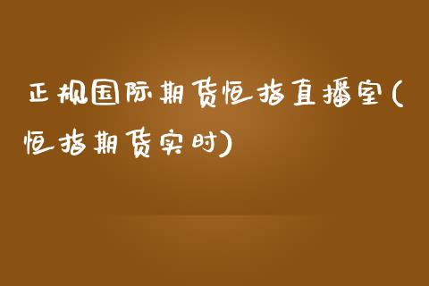 正规国际期货恒指直播室(恒指期货实时)_https://www.zcsm.com.cn_期货百科_第1张